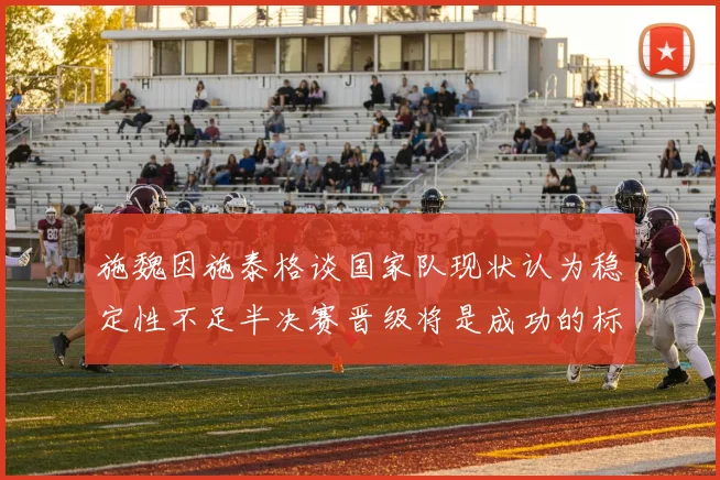 施魏因施泰格谈国家队现状认为稳定性不足半决赛晋级将是成功的标志