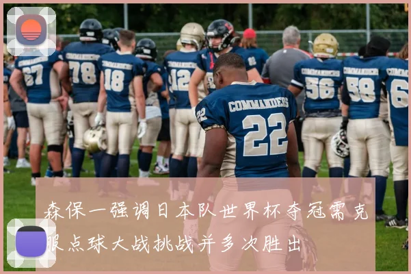 森保一强调日本队世界杯夺冠需克服点球大战挑战并多次胜出