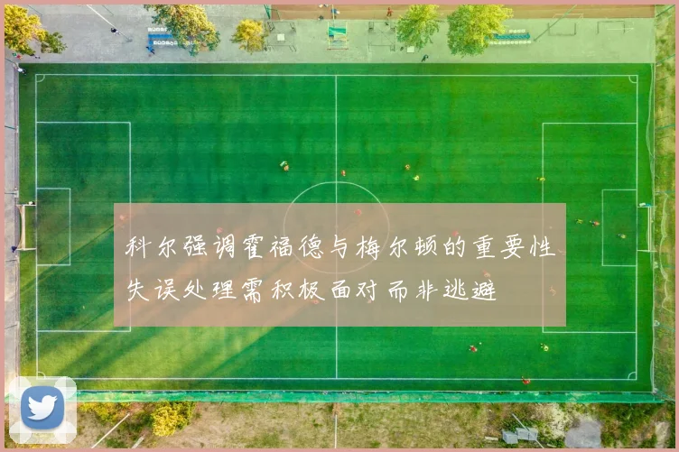 科尔强调霍福德与梅尔顿的重要性失误处理需积极面对而非逃避