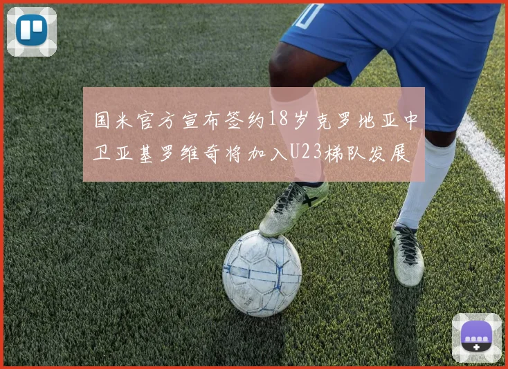 国米官方宣布签约18岁克罗地亚中卫亚基罗维奇将加入U23梯队发展