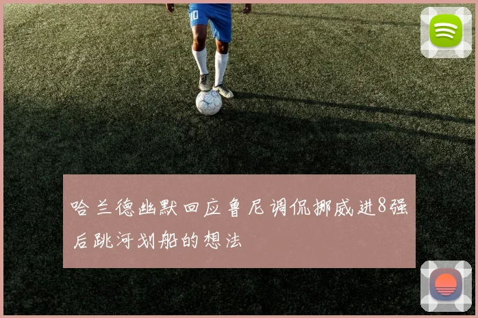 哈兰德幽默回应鲁尼调侃挪威进8强后跳河划船的想法