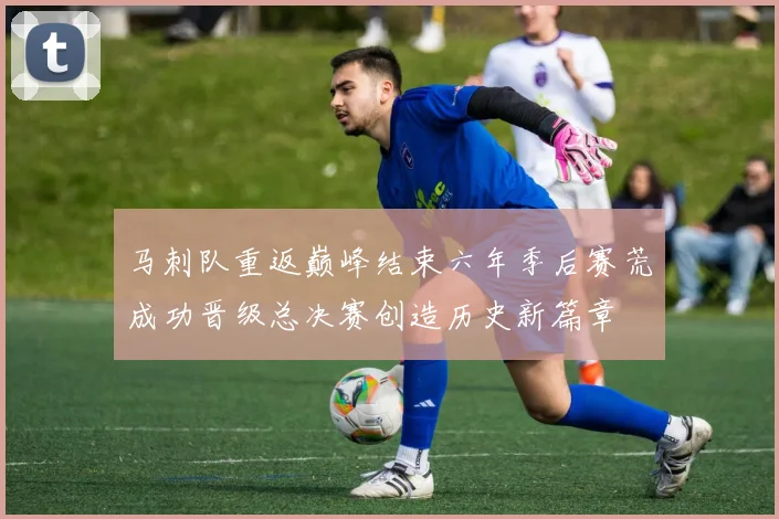 马刺队重返巅峰结束六年季后赛荒成功晋级总决赛创造历史新篇章