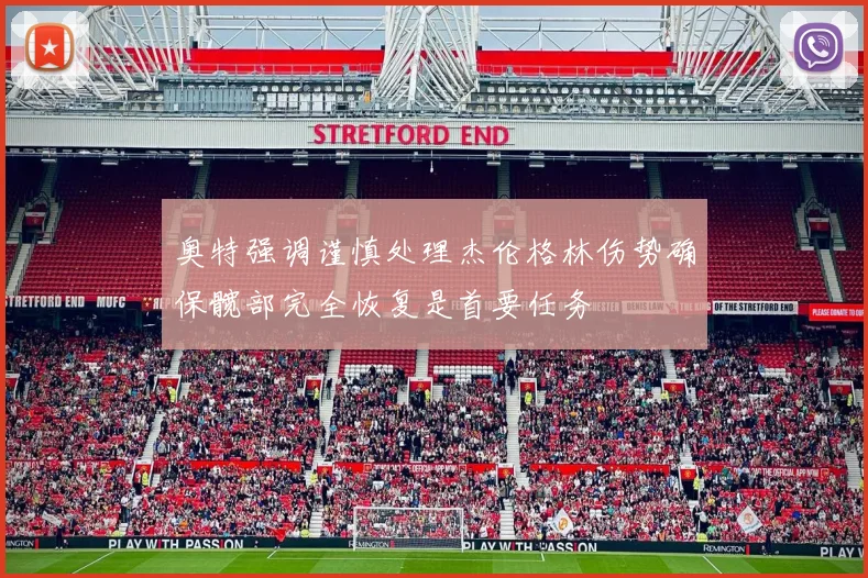 奥特强调谨慎处理杰伦格林伤势确保髋部完全恢复是首要任务